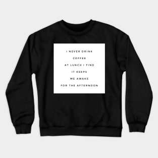 I never drink coffee at lunch I find it keeps me awake for the afternoon Crewneck Sweatshirt